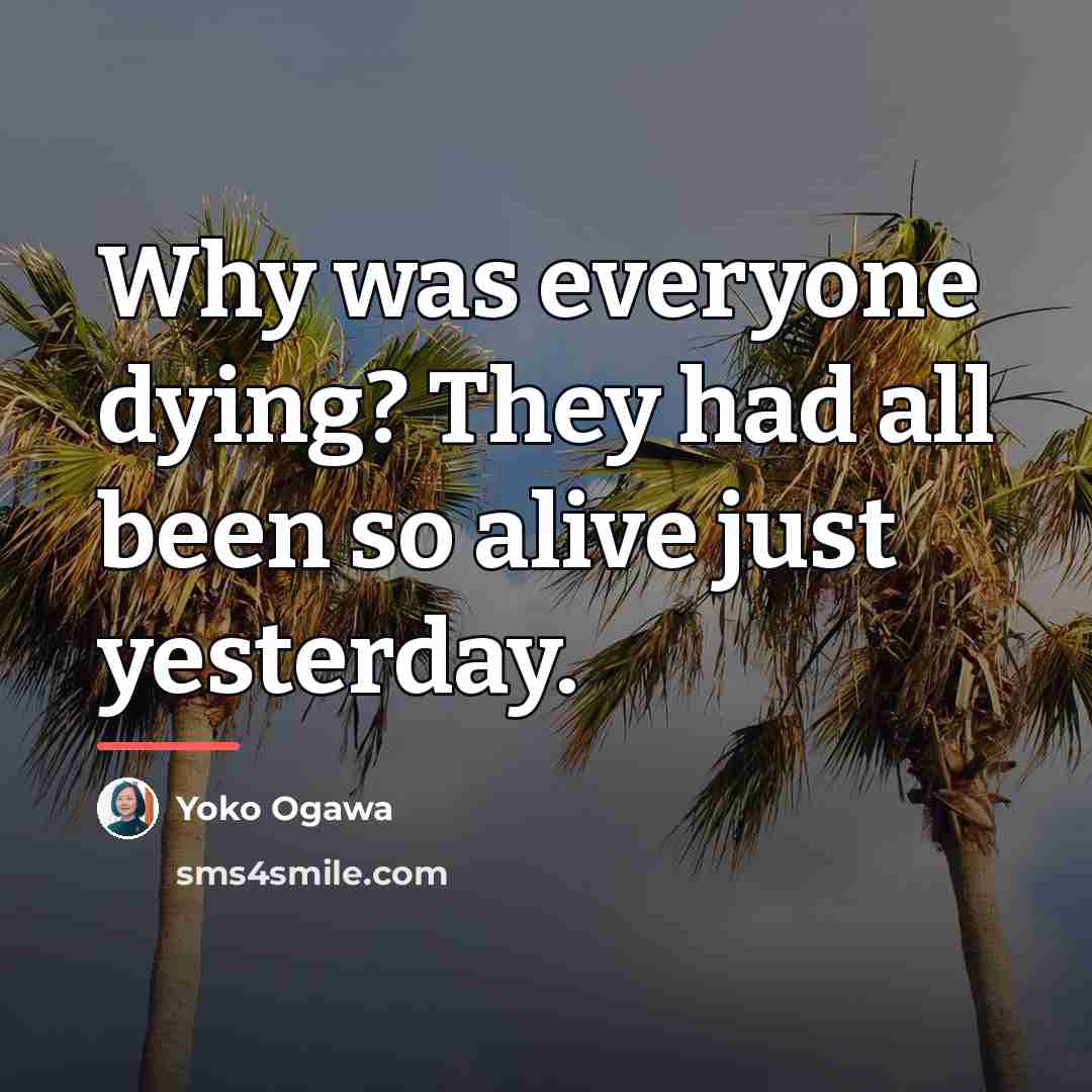 “Why was everyone dying? They had all been so alive…” quote by Yoko Ogawa