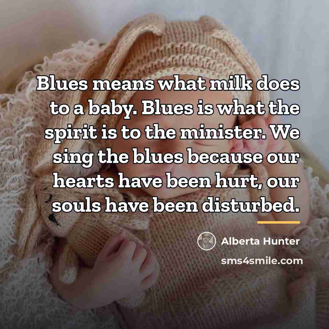 “Blues means what milk does to a baby. Blues is…” quote by Alberta Hunter