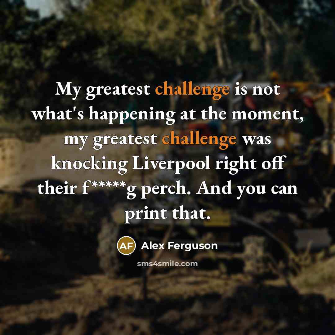 “My greatest challenge is not what's happening at the moment,…” quote by Alex Ferguson