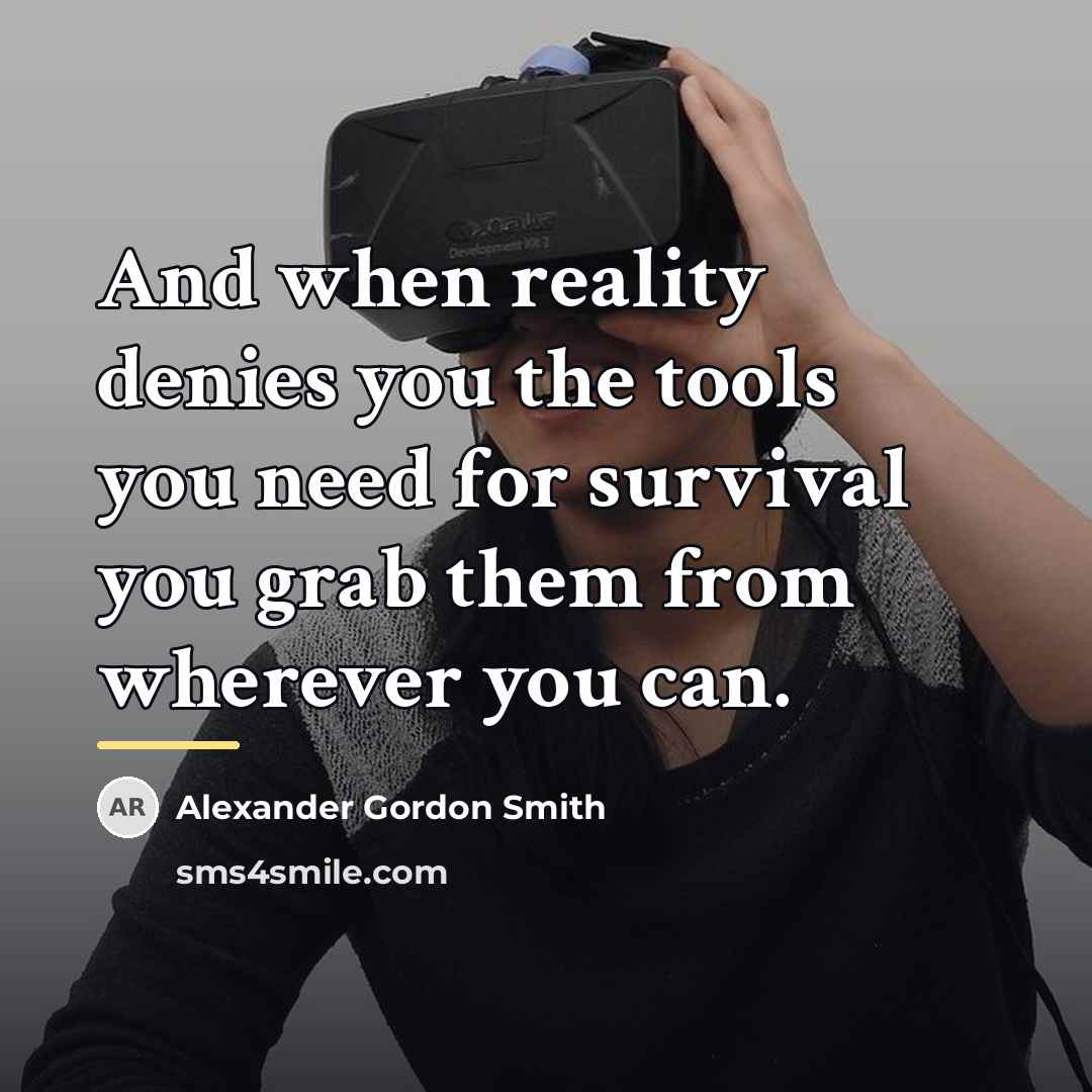 “And when reality denies you the tools you need for…” quote by Alexander Gordon Smith