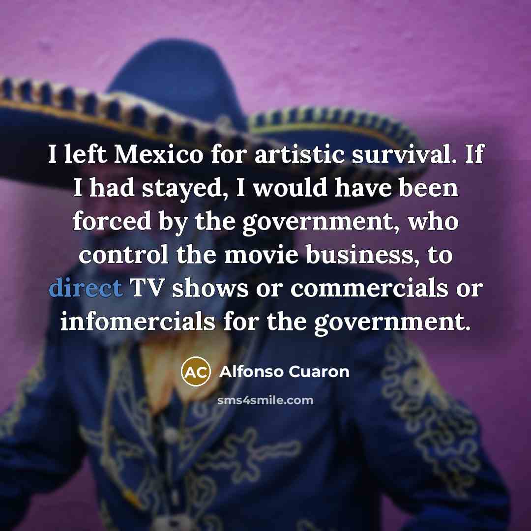 “I left Mexico for artistic survival. If I had stayed,…” quote by Alfonso Cuaron