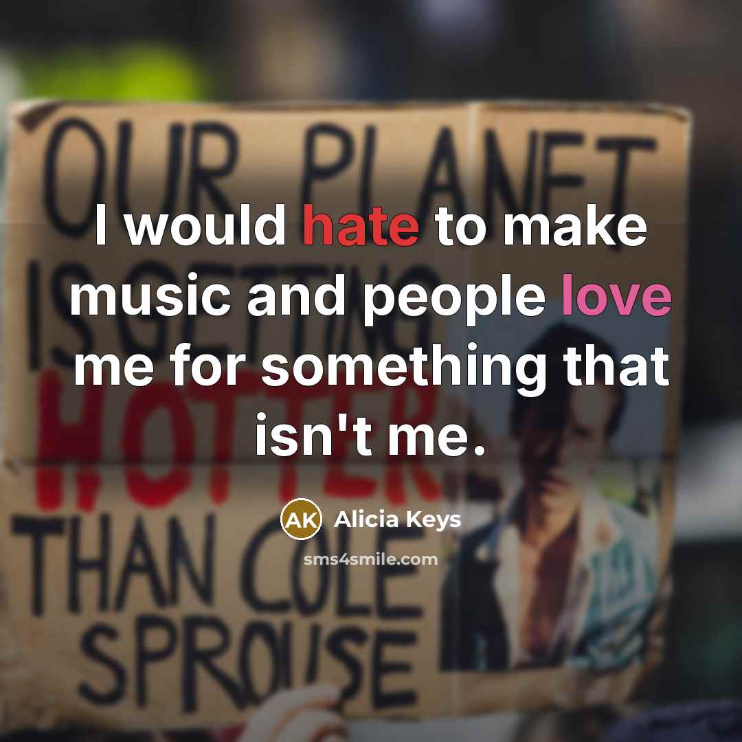 “I would hate to make music and people love me…” quote by Alicia Keys