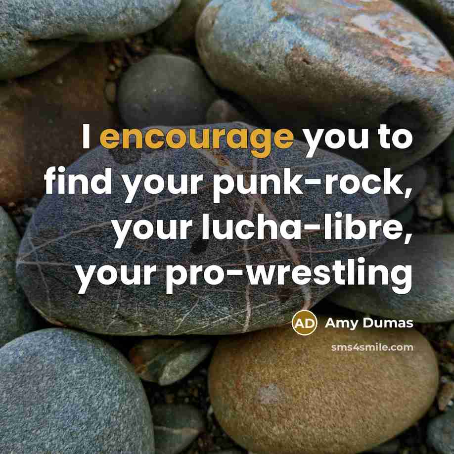“I encourage you to find your punk-rock, your lucha-libre, your…” quote by Amy Dumas