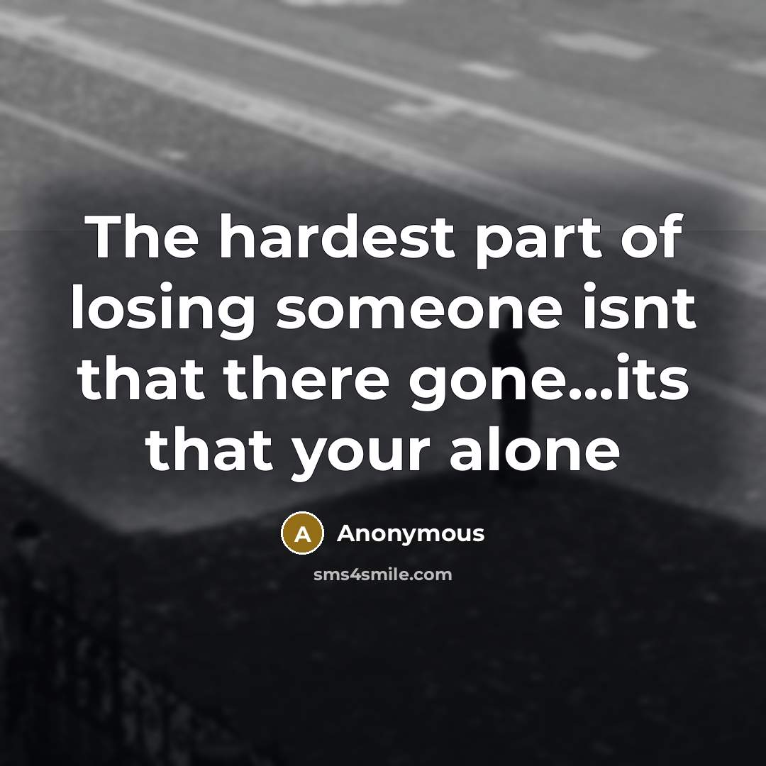 “The hardest part of losing someone isnt that there gone...its…” quote by Anonymous