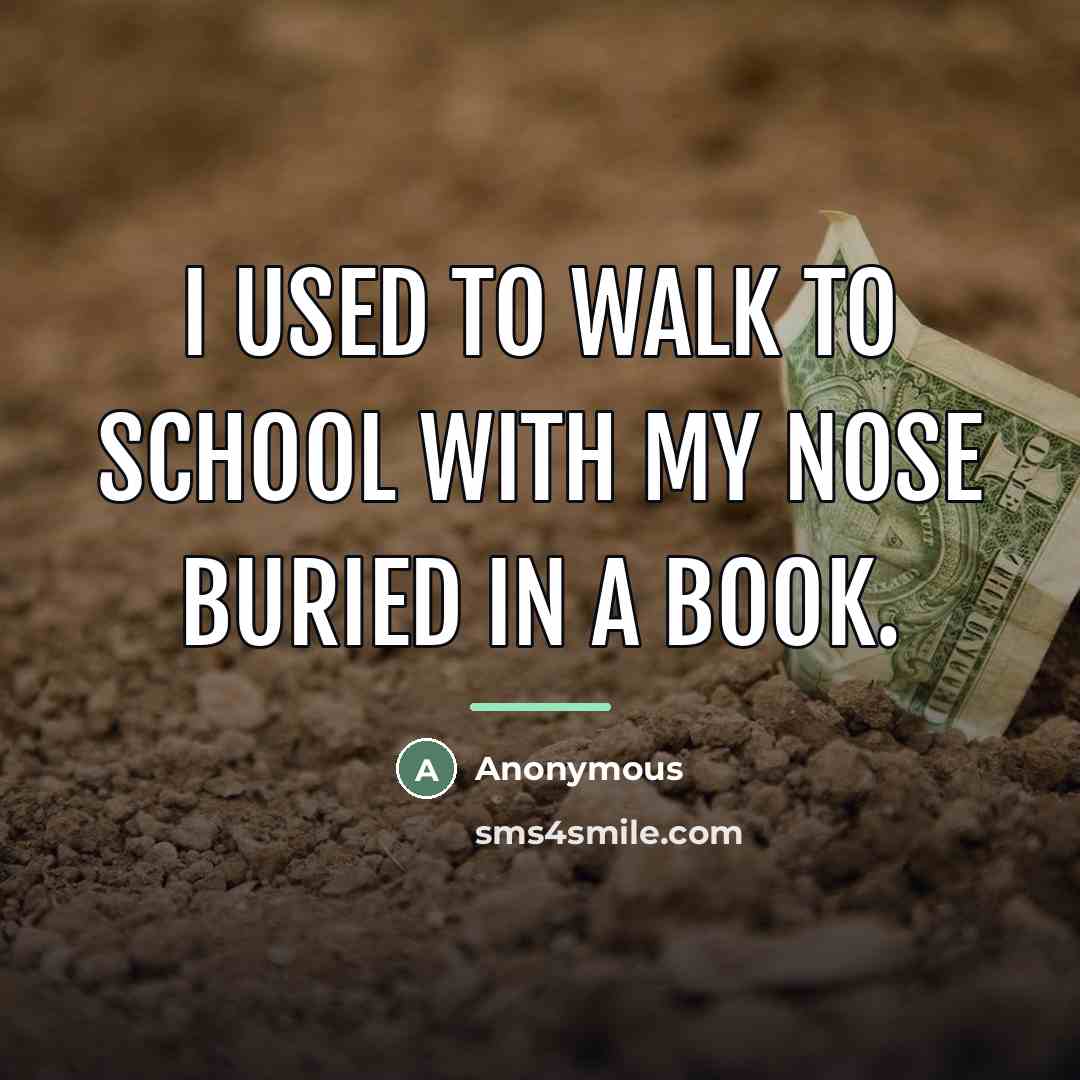 “I used to walk to school with my nose buried…” quote by Anonymous