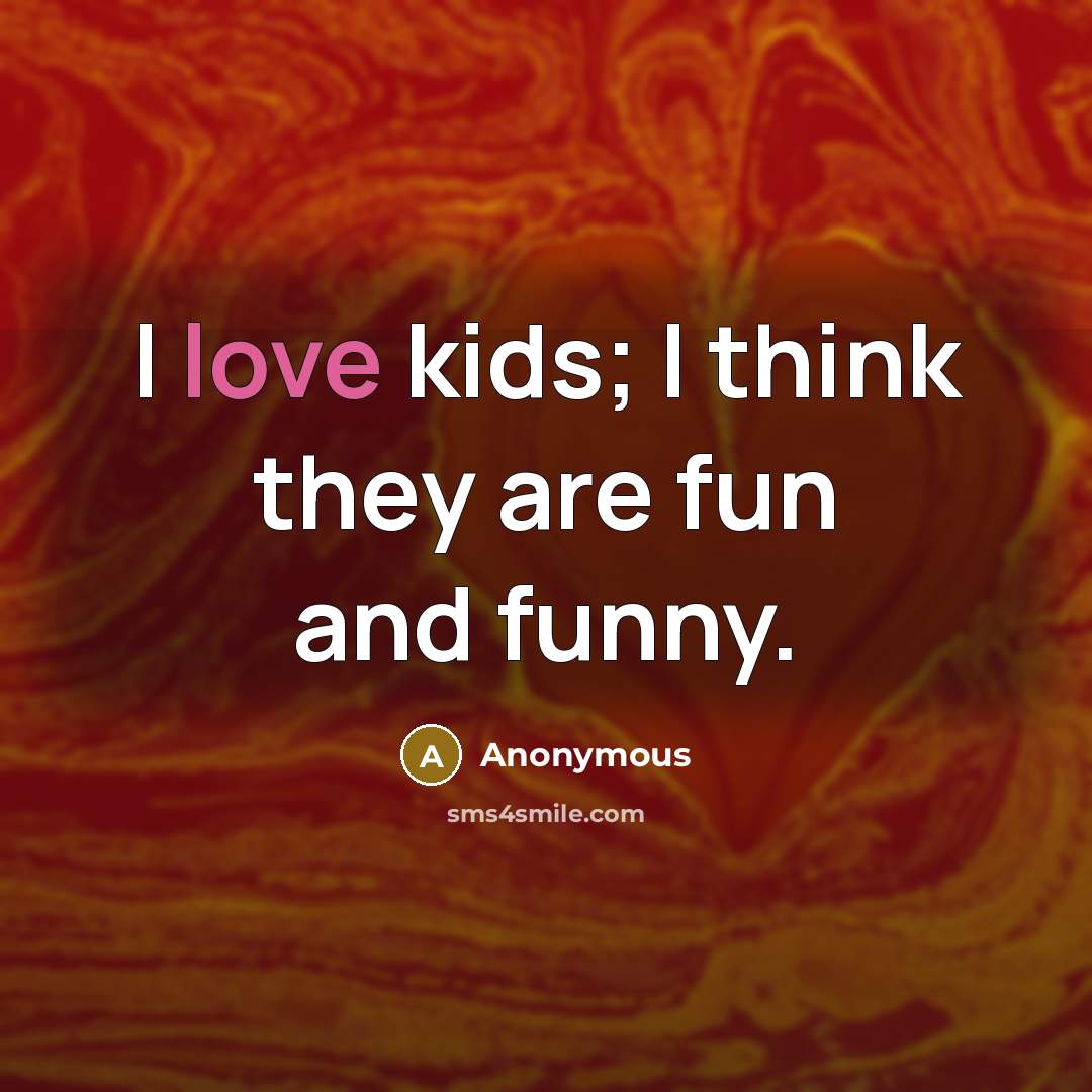 “I love kids; I think they are fun and funny.…” quote by Anonymous