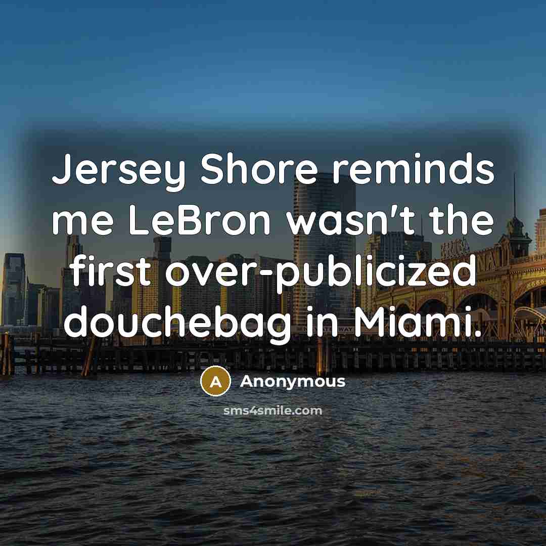 “Jersey Shore reminds me LeBron wasn't the first over-publicized douchebag in Miami.” quote by Anonymous