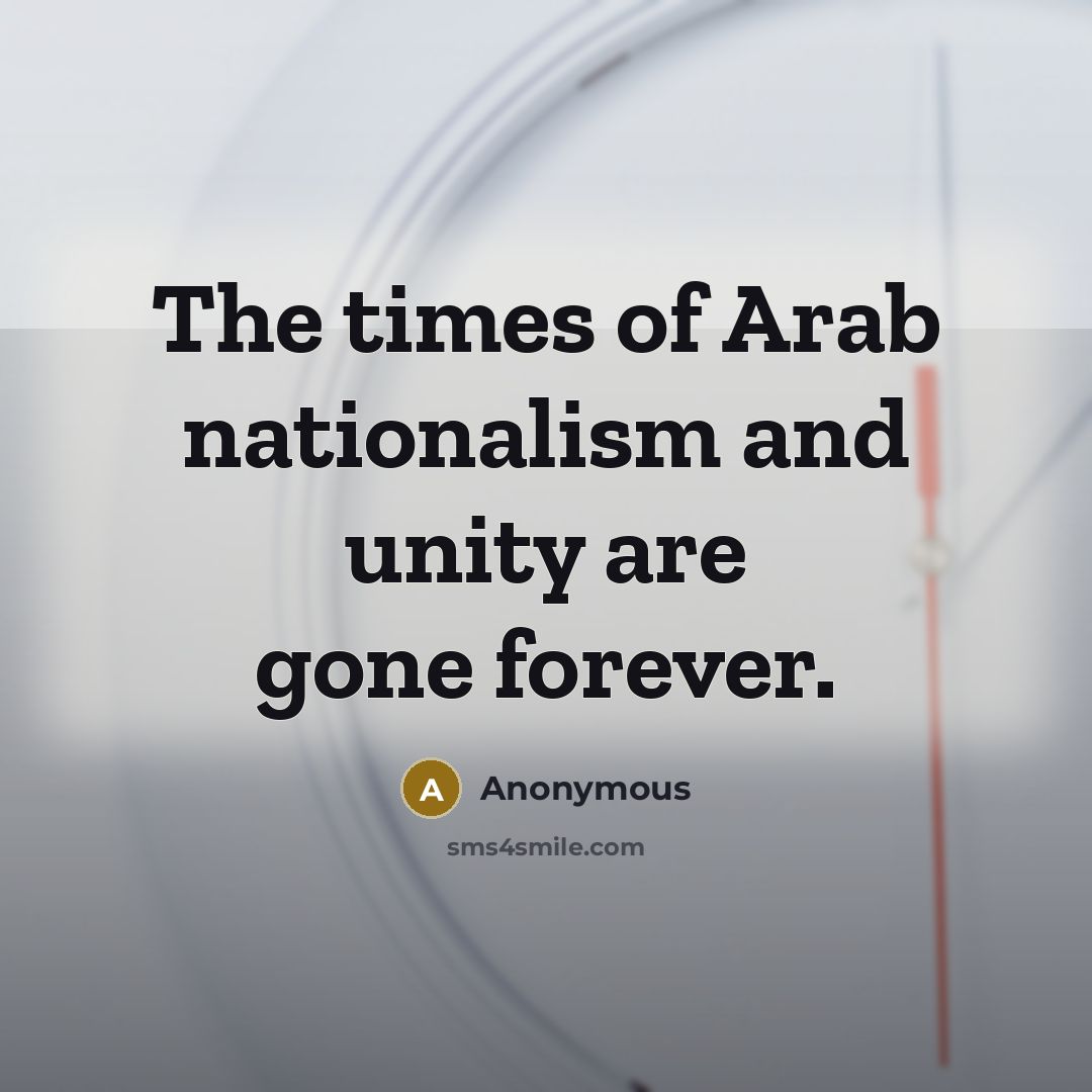 “The times of Arab nationalism and unity are gone forever.…” quote by Anonymous
