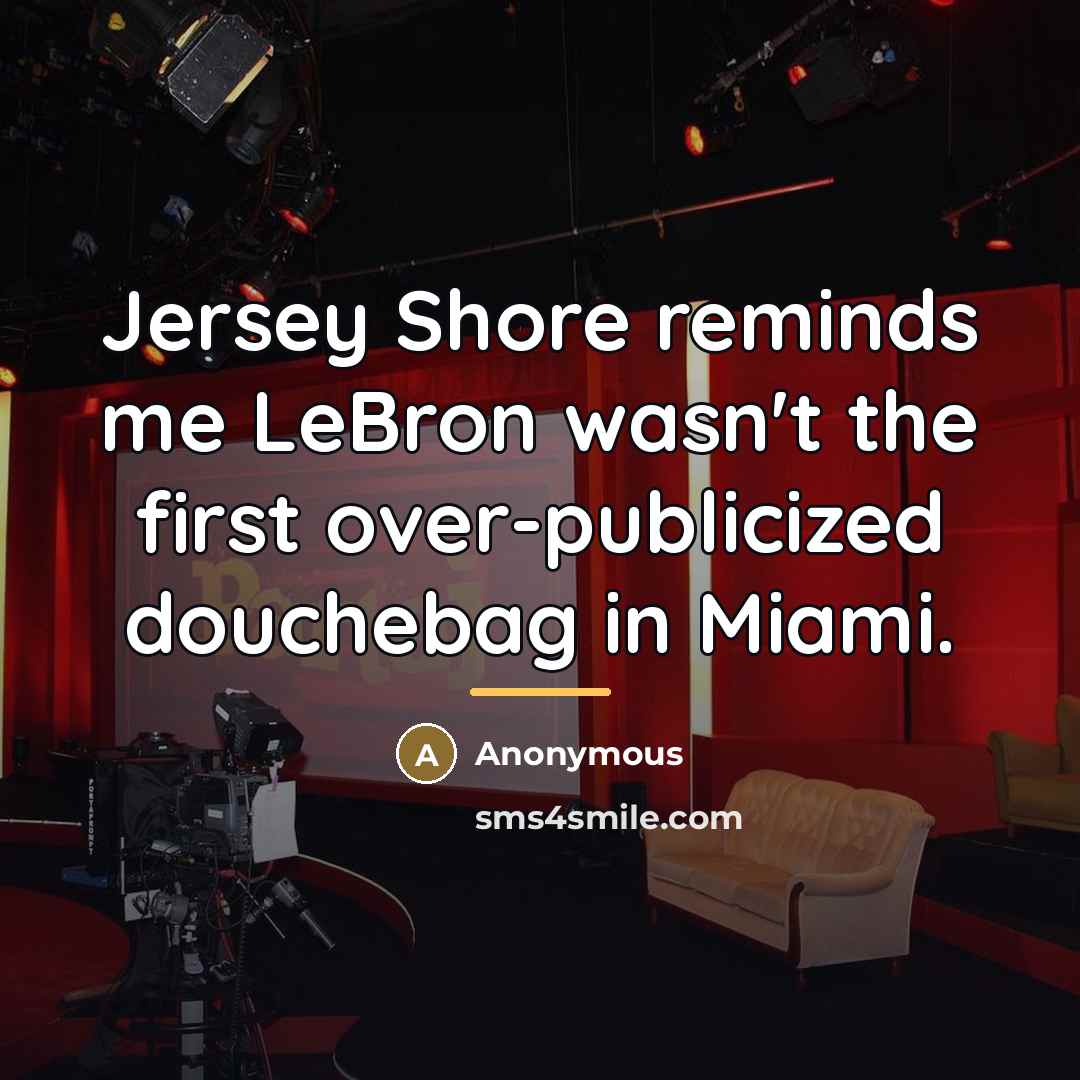 “Jersey Shore reminds me LeBron wasn't the first over-publicized douchebag…” quote by Anonymous