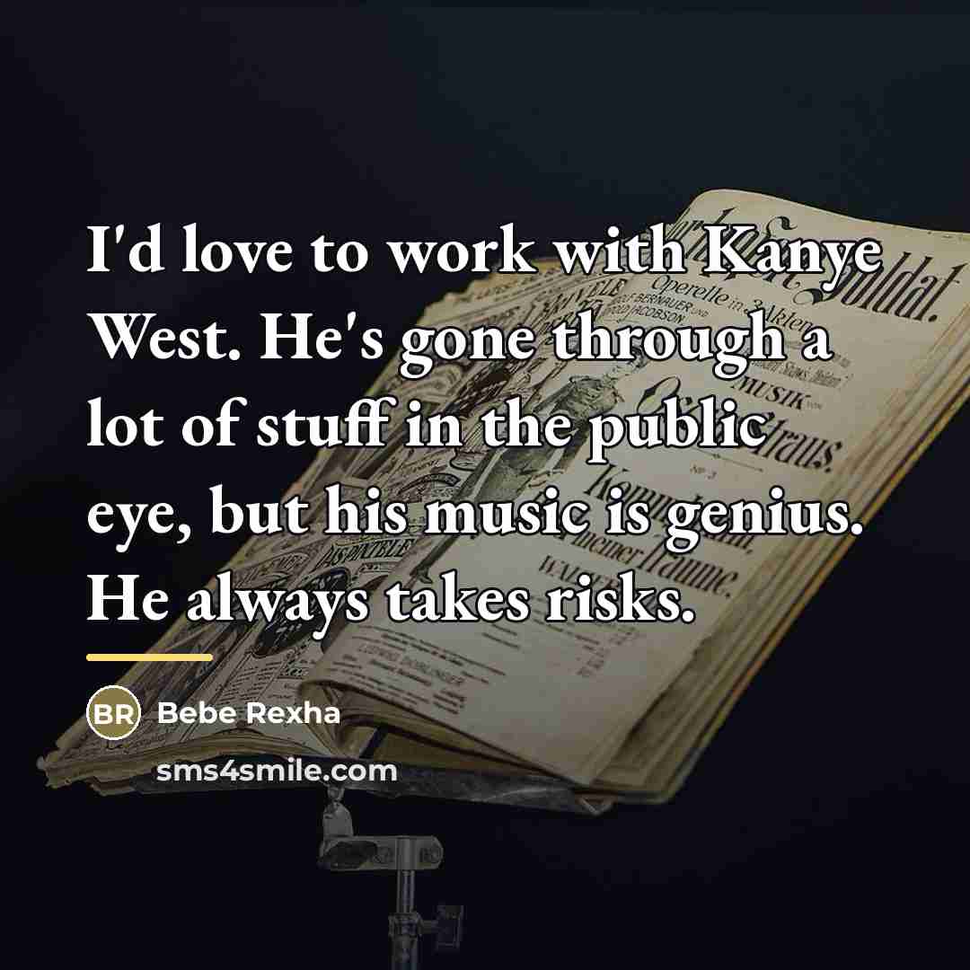 “I'd love to work with Kanye West. He's gone through…” quote by Bebe Rexha