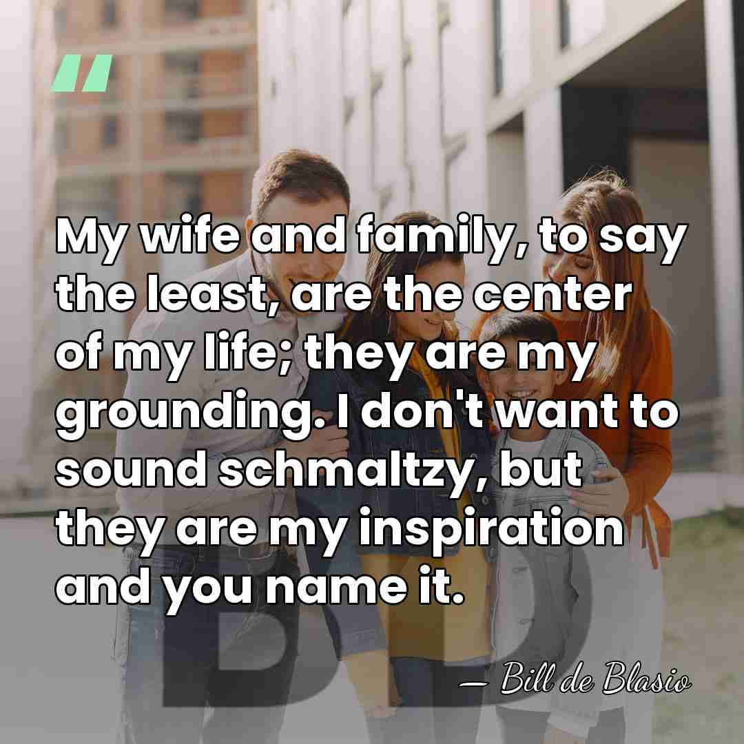 My wife and family, to say the least, are the center of&hellip; - Bill de Blasio