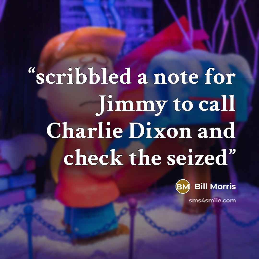 “scribbled a note for Jimmy to call Charlie Dixon and check the seized” quote by Bill Morris