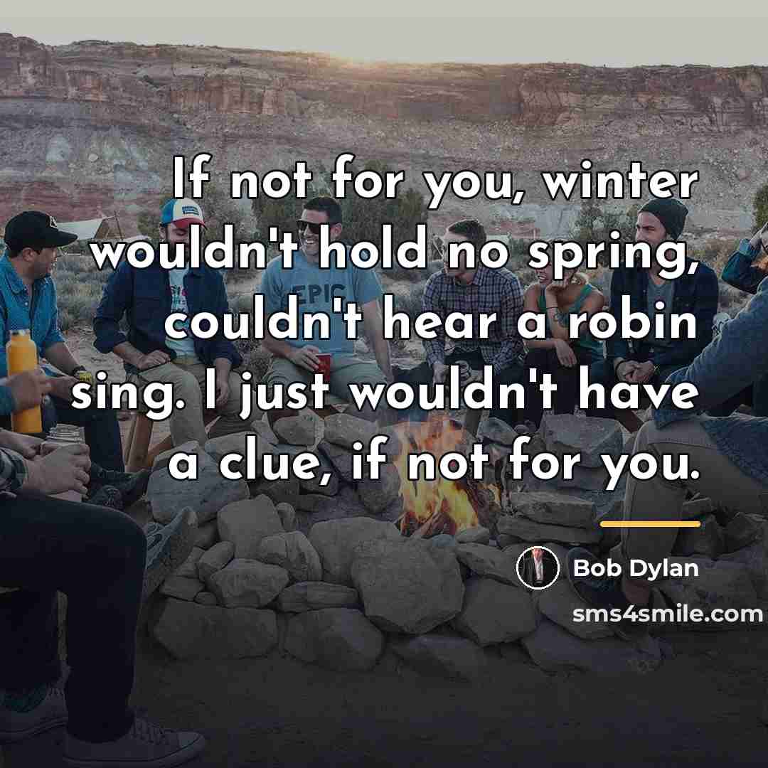 “If not for you, winter wouldn't hold no spring, couldn't…” quote by Bob Dylan