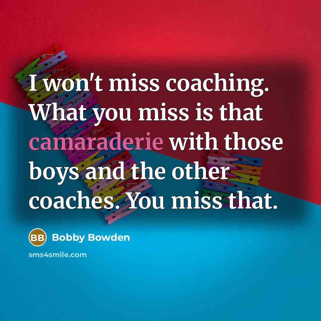 “I won't miss coaching. What you miss is that camaraderie…” quote by Bobby Bowden