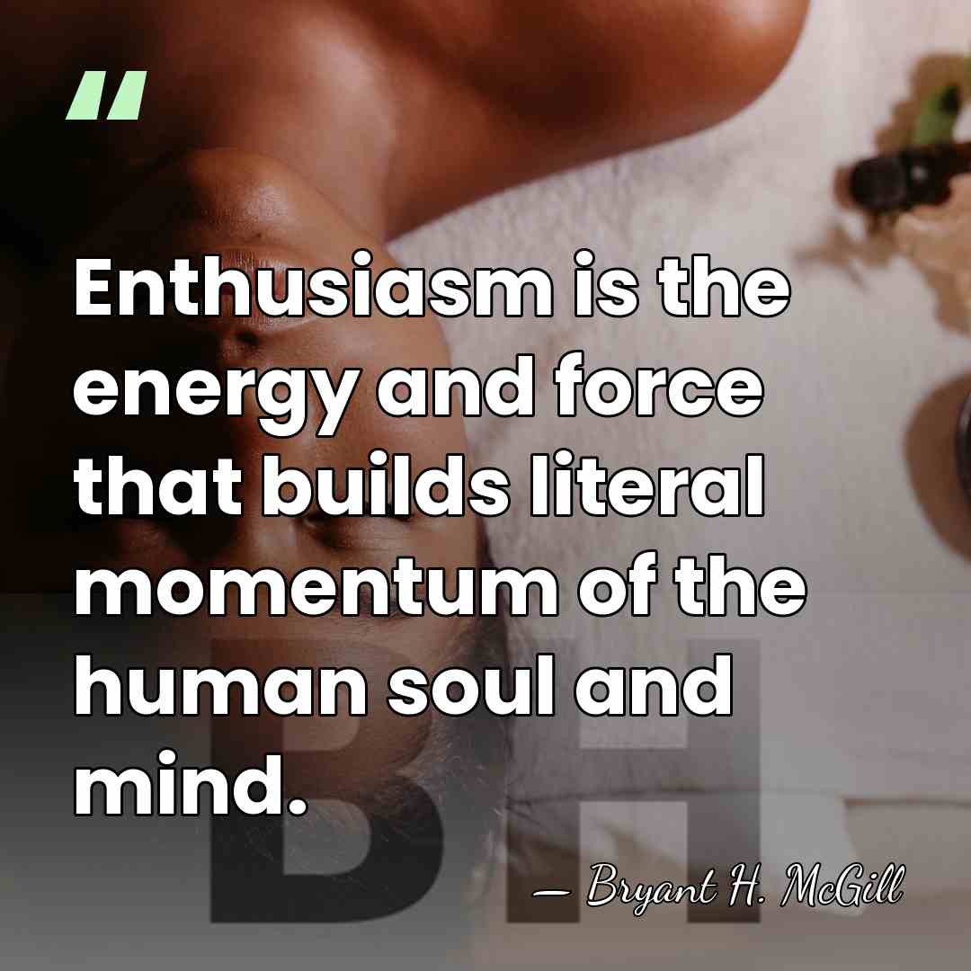Enthusiasm is the energy and force that builds literal momentum of the&hellip; - Bryant H. McGill