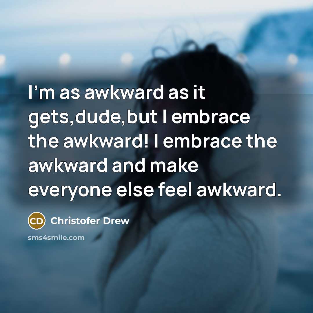 “I'm as awkward as it gets,dude,but I embrace the awkward!…” quote by Christofer Drew