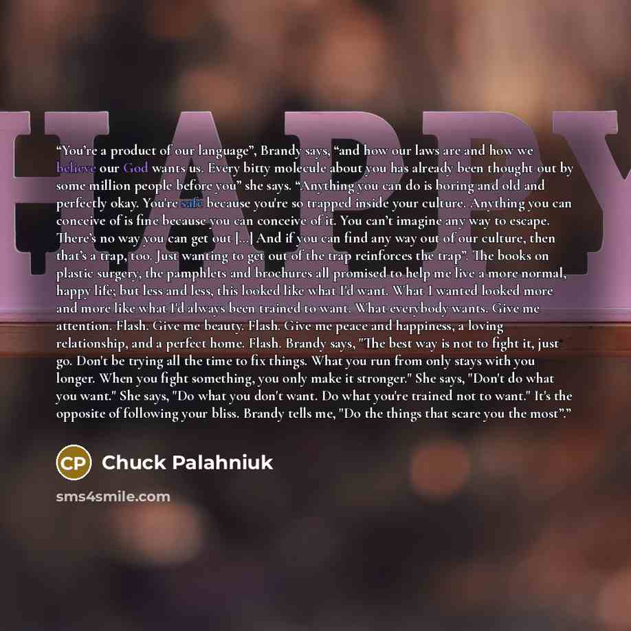 “You’re a product of our language”, Brandy says, “and how our laws are and how we believe our God wants us. Every bitty molecule about you has already been thought out by some million people before you” she says. “Anything you can do is boring and old and perfectly okay. You're safe because you're…” quote by Chuck Palahniuk