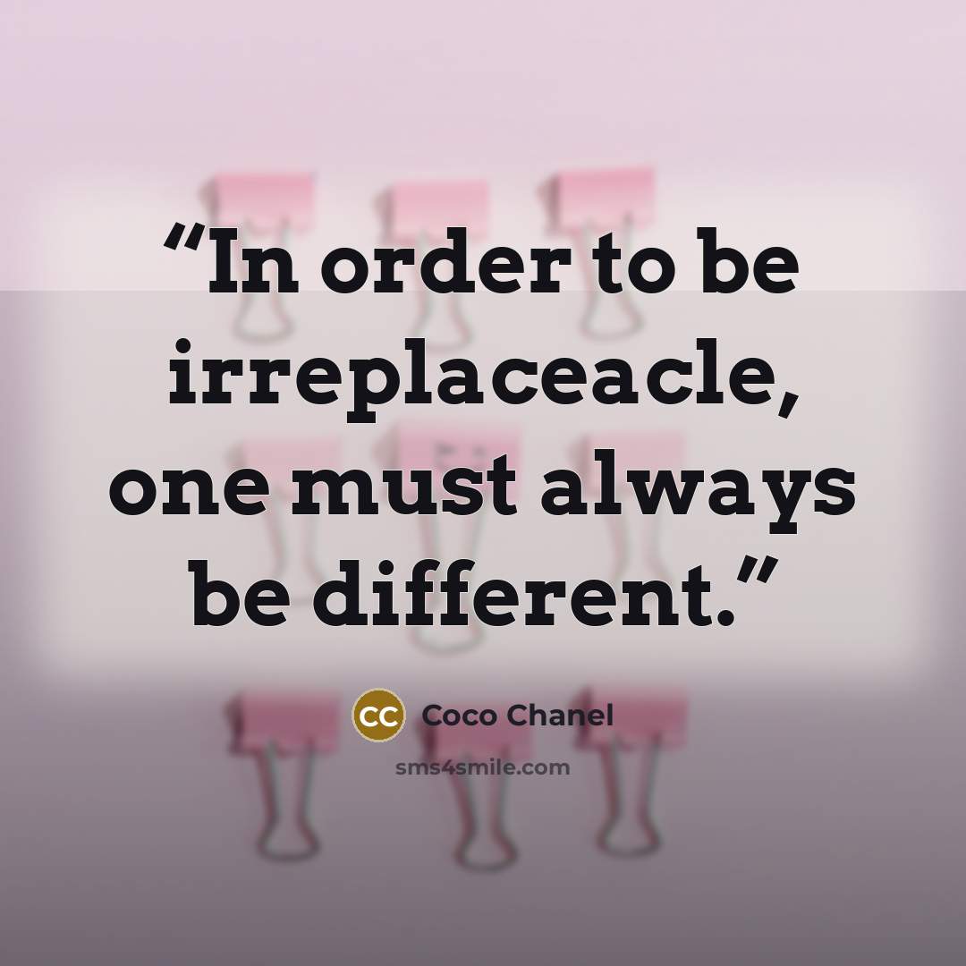 “In order to be irreplaceacle, one must always be different.” quote by Coco Chanel