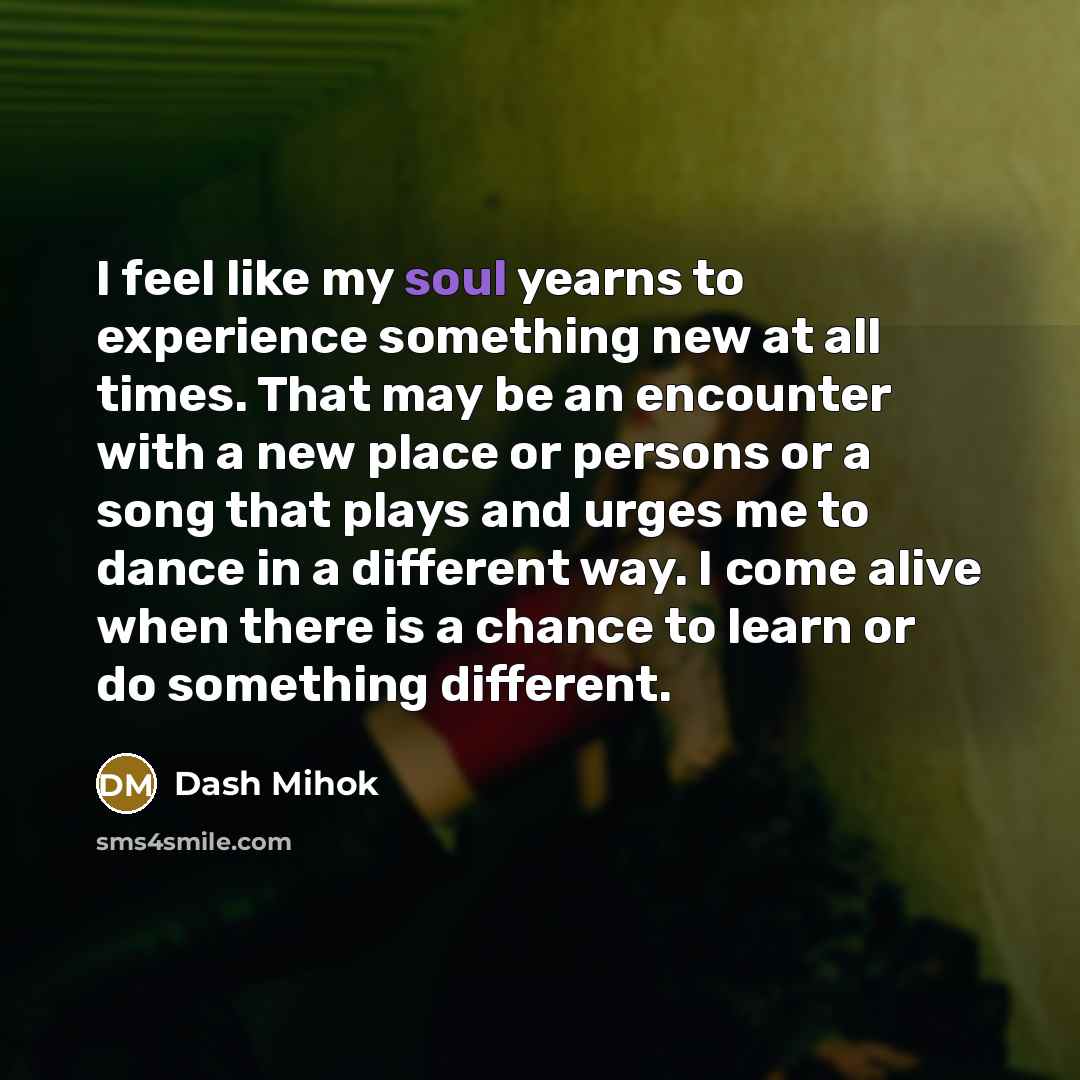 “I feel like my soul yearns to experience something new…” quote by Dash Mihok