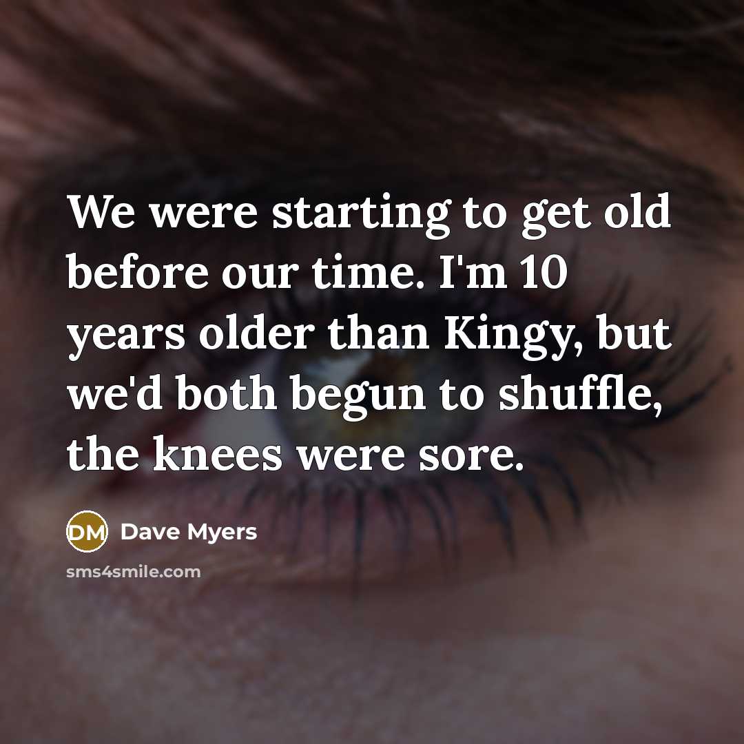“We were starting to get old before our time. I'm…” quote by Dave Myers
