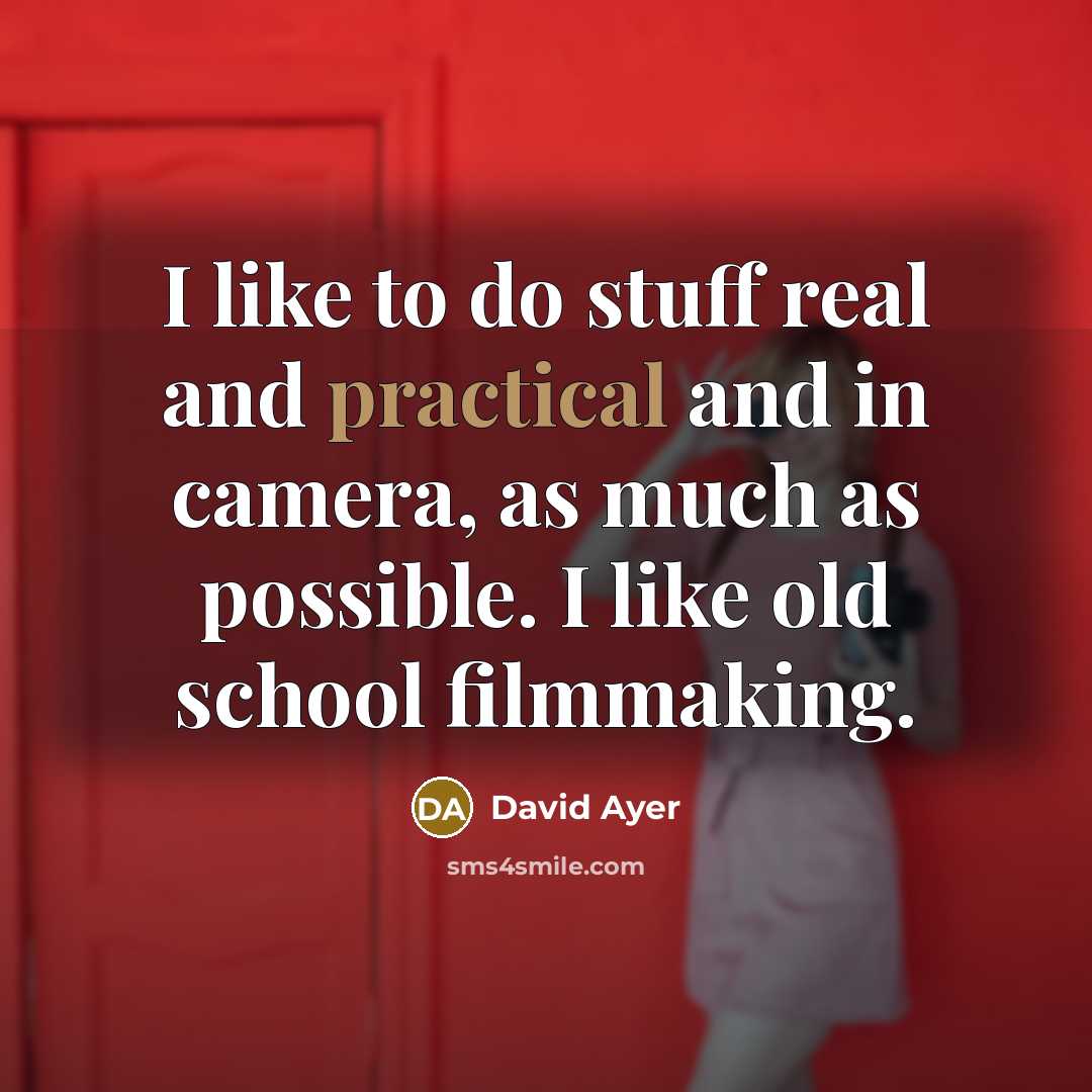 “I like to do stuff real and practical and in camera, as much as possible. I like old school filmmaking.” quote by David Ayer