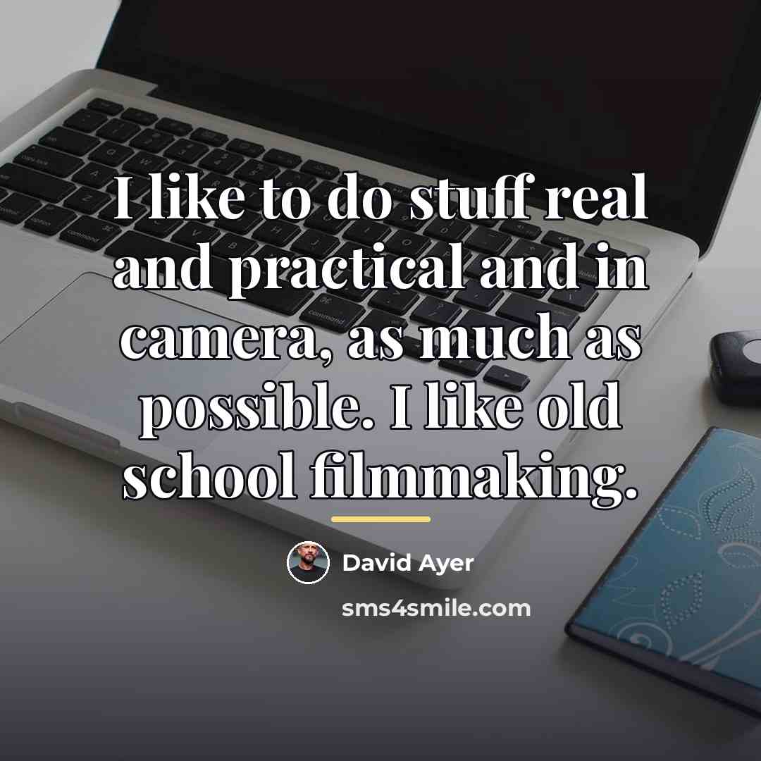 “I like to do stuff real and practical and in…” quote by David Ayer