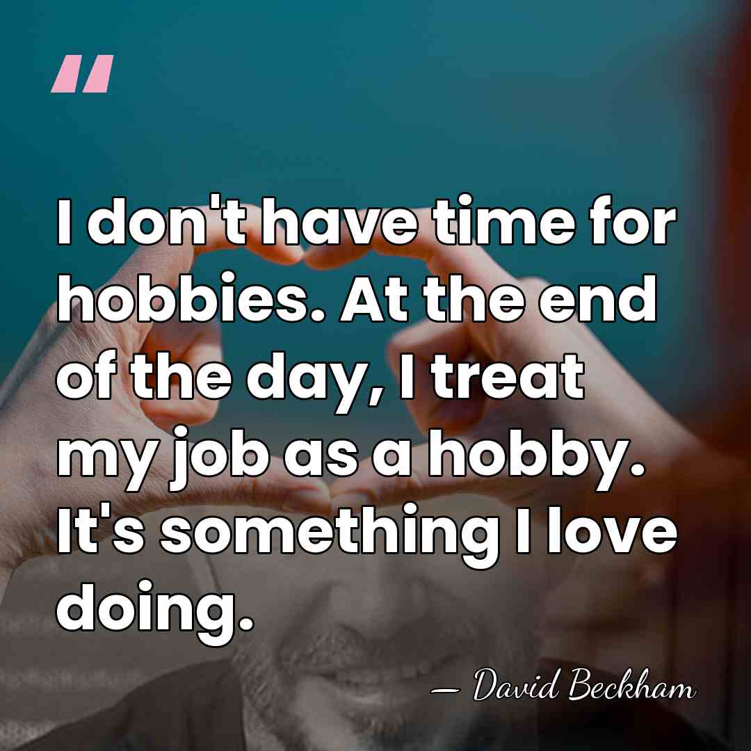 I don't have time for hobbies. At the end of the day,&hellip; - David Beckham
