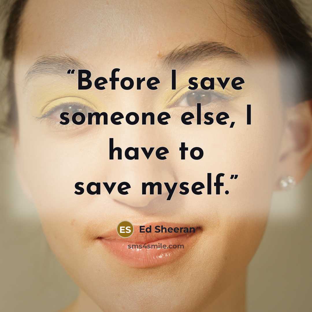“Before I save someone else, I have to save myself.” quote by Ed Sheeran