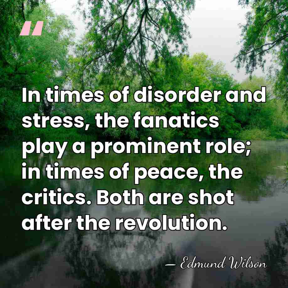 In times of disorder and stress, the fanatics play a prominent role;&hellip; - Edmund Wilson