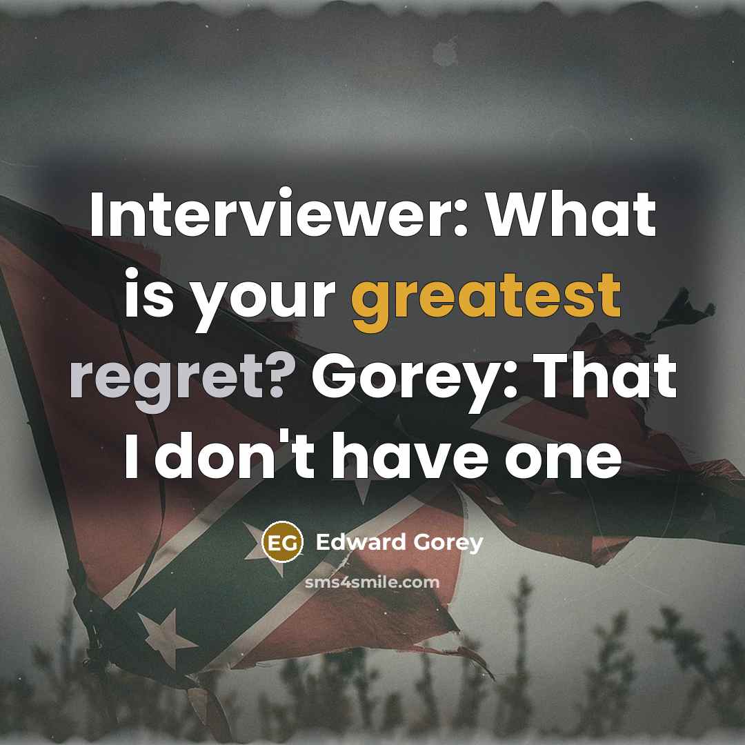“Interviewer: What is your greatest regret? Gorey: That I don't have one” quote by Edward Gorey