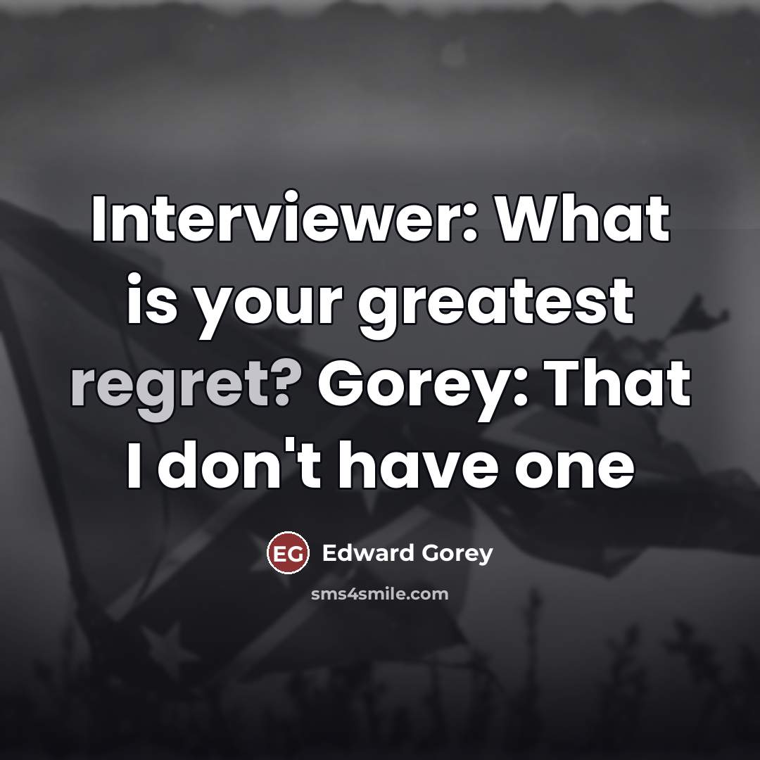 “Interviewer: What is your greatest regret? Gorey: That I don't…” quote by Edward Gorey