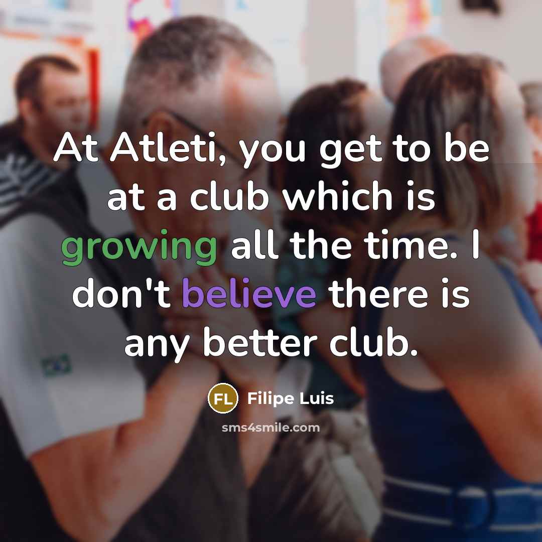 “At Atleti, you get to be at a club which…” quote by Filipe Luis