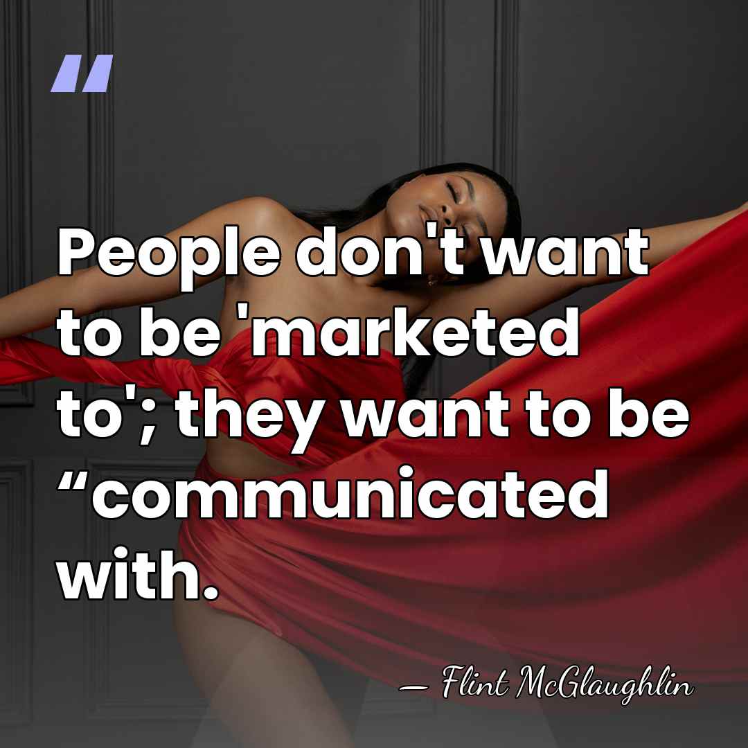 People don't want to be 'marketed to'; they want to be “communicated&hellip; - Flint McGlaughlin