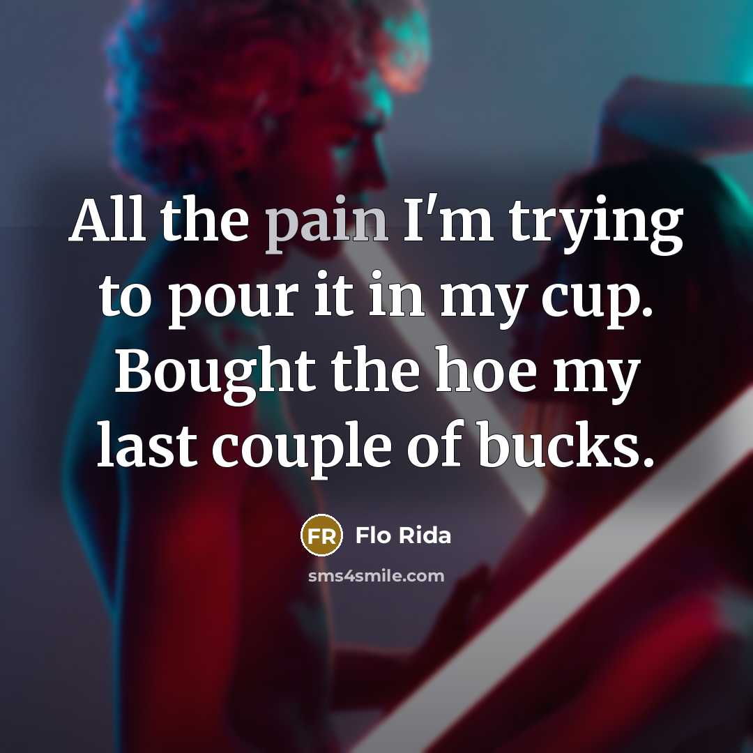 “All the pain I'm trying to pour it in my cup. Bought the hoe my last couple of bucks.” quote by Flo Rida