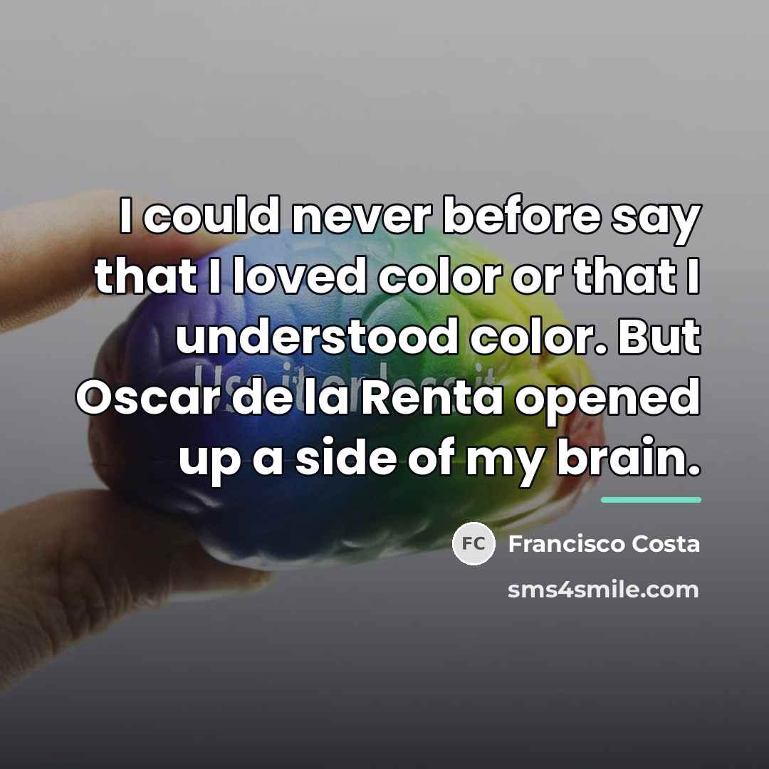 “I could never before say that I loved color or…” quote by Francisco Costa