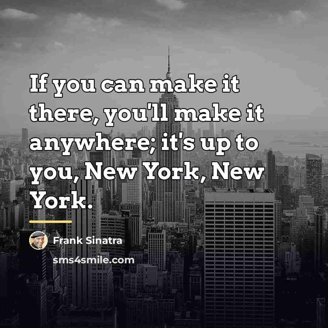 “If you can make it there, you'll make it anywhere;…” quote by Frank Sinatra