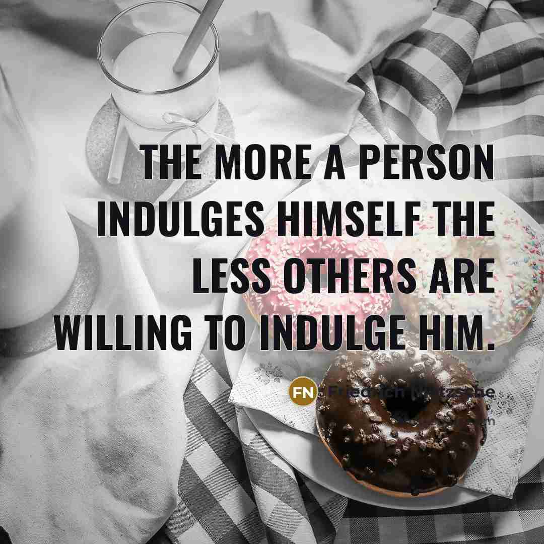 “The more a person indulges himself the less others are…” quote by Friedrich Nietzsche