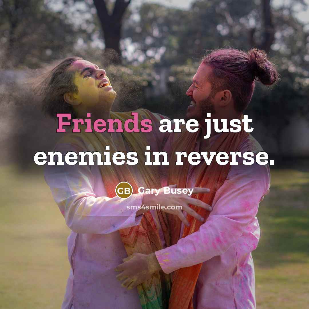 “Friends are just enemies in reverse.” quote by Gary Busey