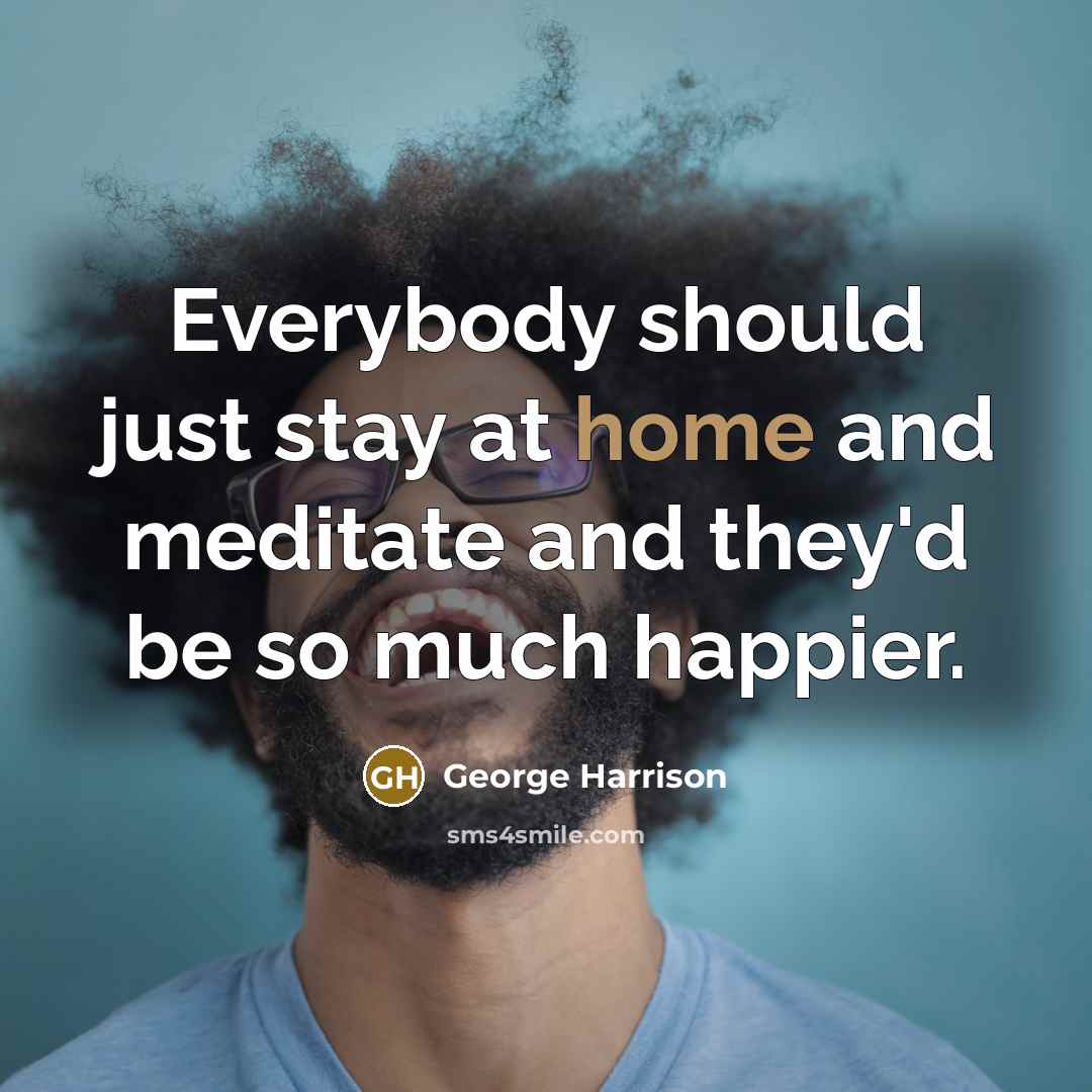 “Everybody should just stay at home and meditate and they'd…” quote by George Harrison