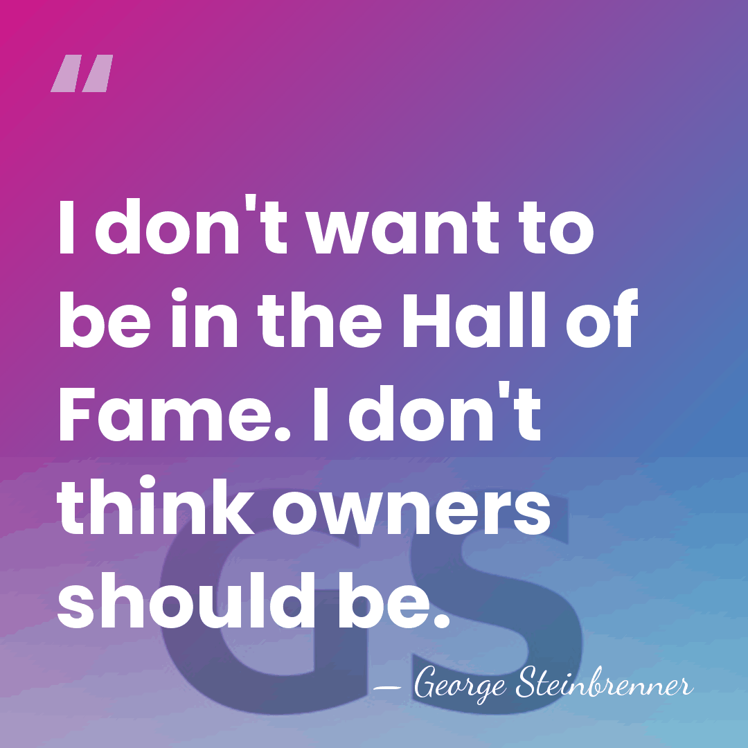 I don't want to be in the Hall of Fame. I don't&hellip; - George Steinbrenner