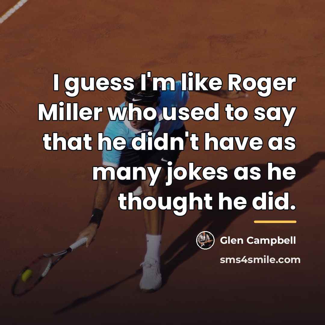 “I guess I'm like Roger Miller who used to say…” quote by Glen Campbell