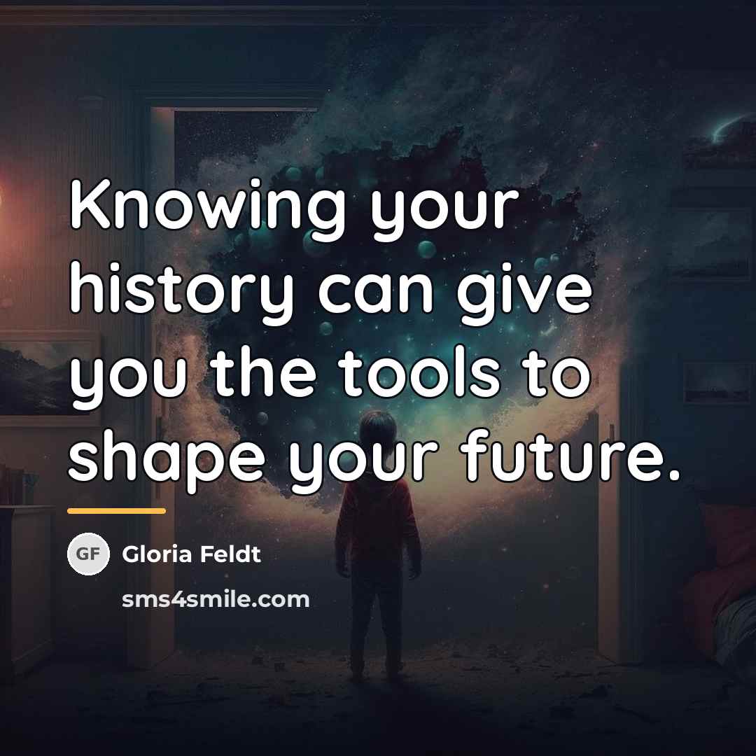 “Knowing your history can give you the tools to shape…” quote by Gloria Feldt