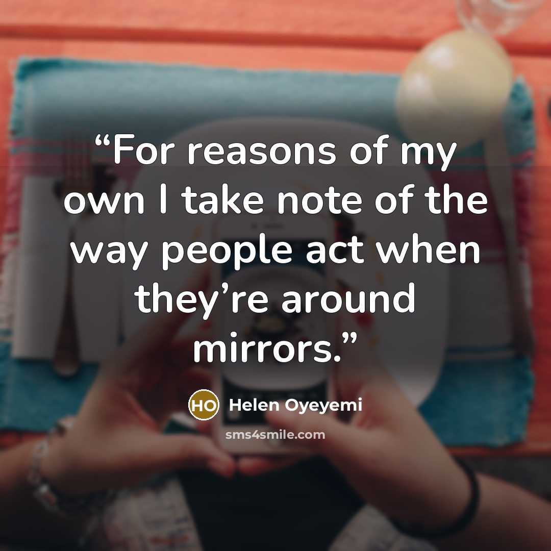 “For reasons of my own I take note of the way people act when they’re around mirrors.” quote by Helen Oyeyemi