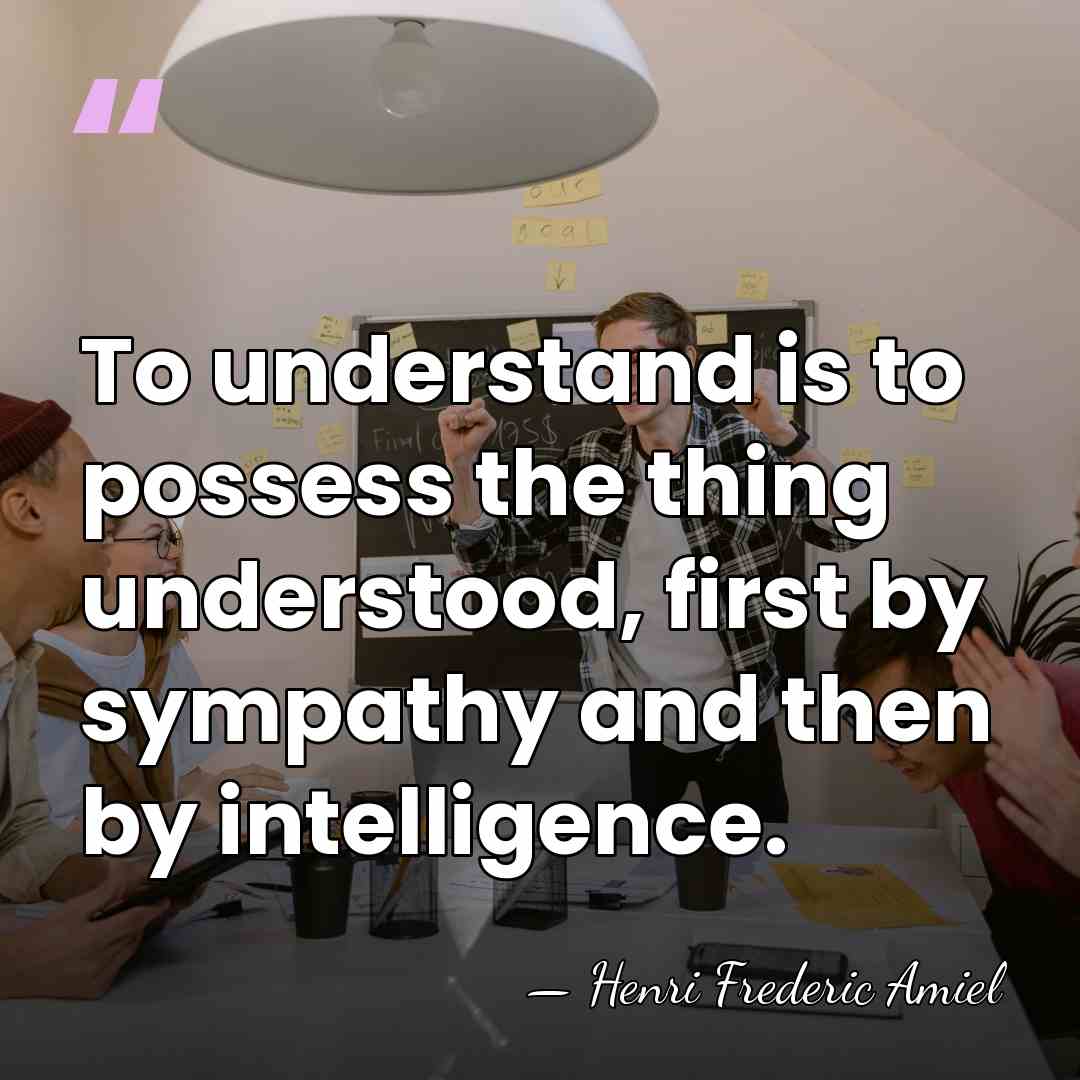 To understand is to possess the thing understood, first by sympathy and&hellip; - Henri Frédéric Amiel