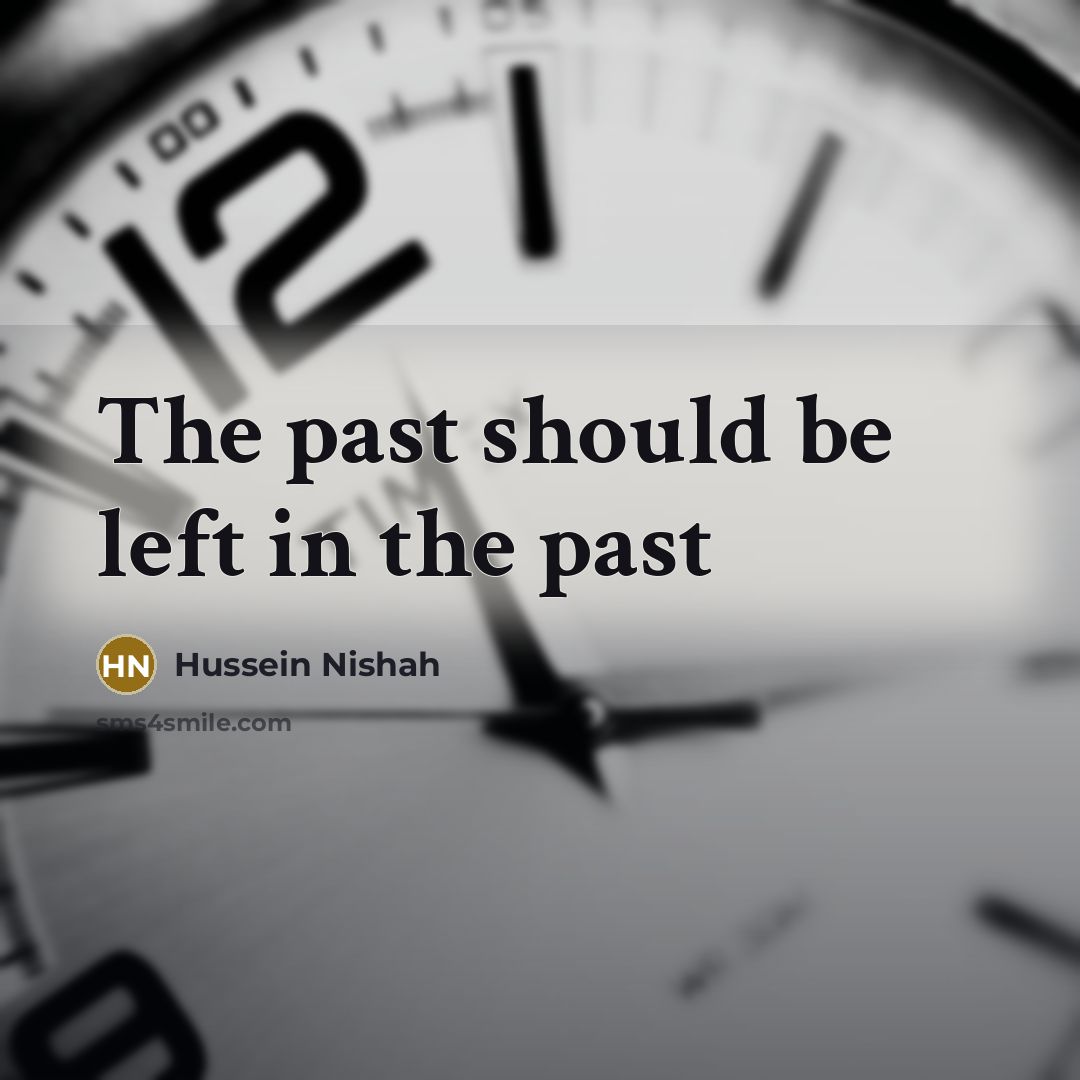 “The past should be left in the past…” quote by Hussein Nishah