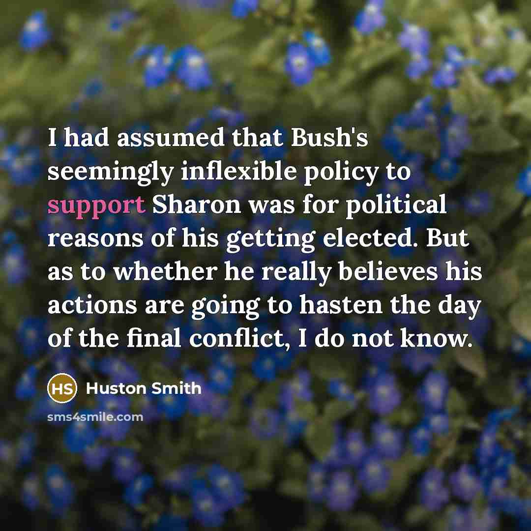 “I had assumed that Bush's seemingly inflexible policy to support…” quote by Huston Smith