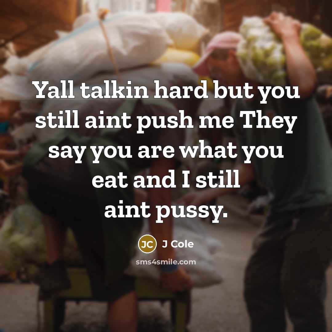 “Yall talkin hard but you still aint push me They say you are what you eat and I still aint pussy.” quote by J Cole