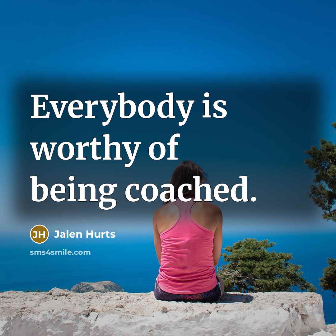 “Everybody is worthy of being coached.…” quote by Jalen Hurts