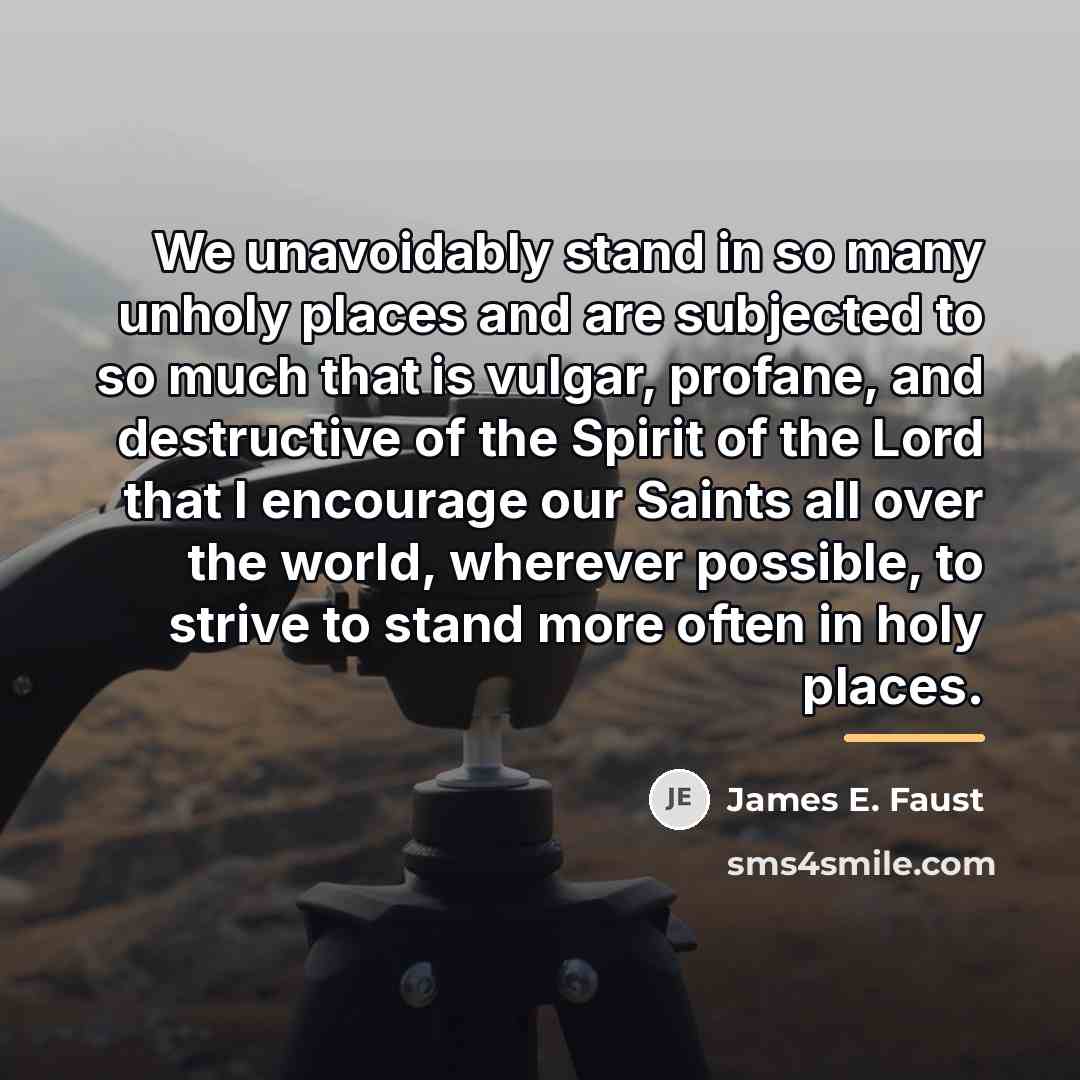 “We unavoidably stand in so many unholy places and are…” quote by James E. Faust