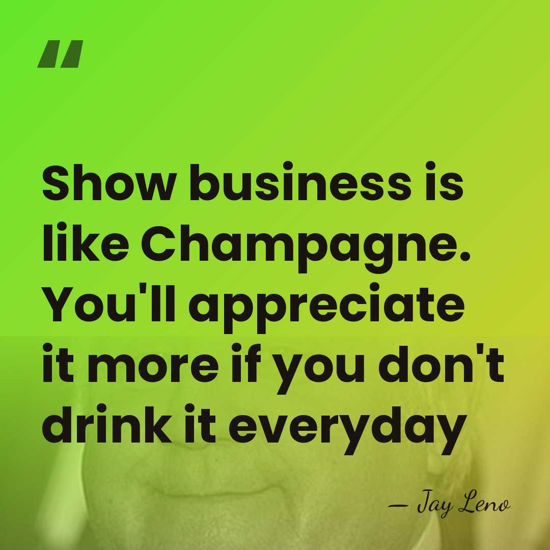Show business is like Champagne. You'll appreciate it more if you don't&hellip; - Jay Leno
